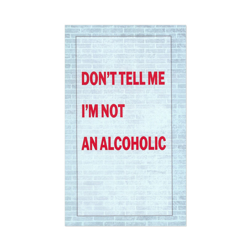 Don’t Tell Me I’m Not An Alcoholic